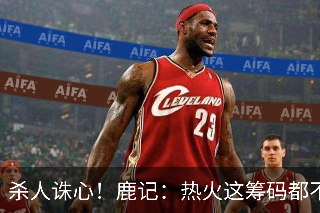 杀人诛心！鹿记：热火这筹码都不够换利拉德的 更何况是字母哥？